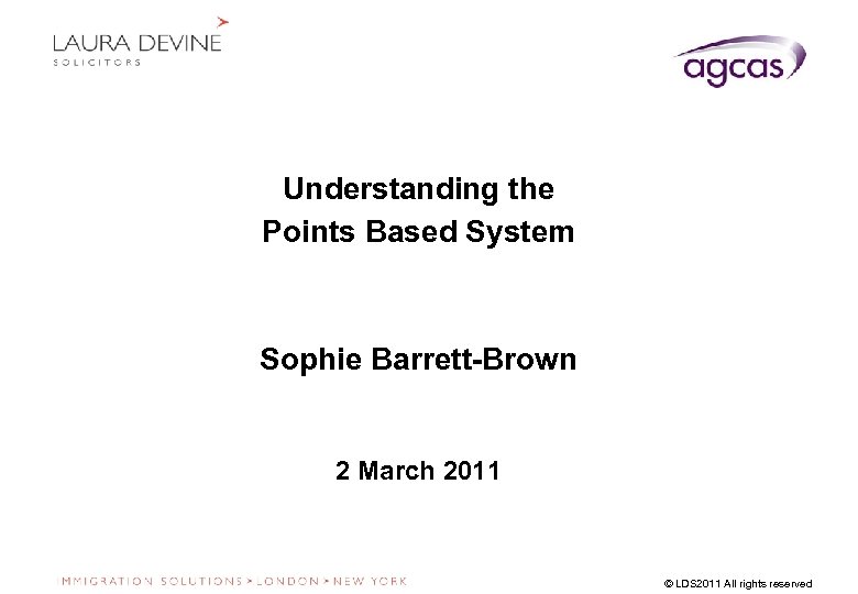 Understanding the Points Based System Sophie Barrett-Brown 2 March 2011 © LDS 2011 All
