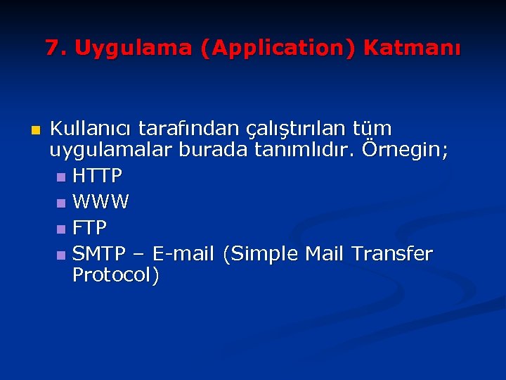 7. Uygulama (Application) Katmanı n Kullanıcı tarafından çalıştırılan tüm uygulamalar burada tanımlıdır. Örnegin; n