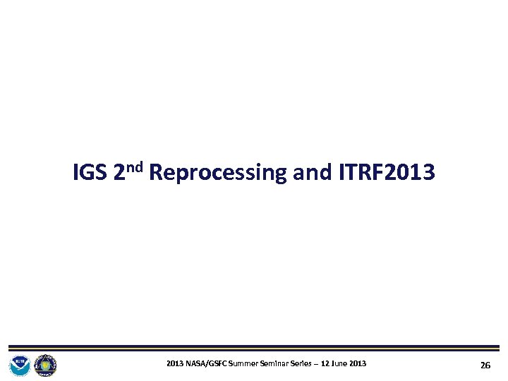 IGS 2 nd Reprocessing and ITRF 2013 NASA/GSFC Summer Seminar Series ‐‐ 12 June