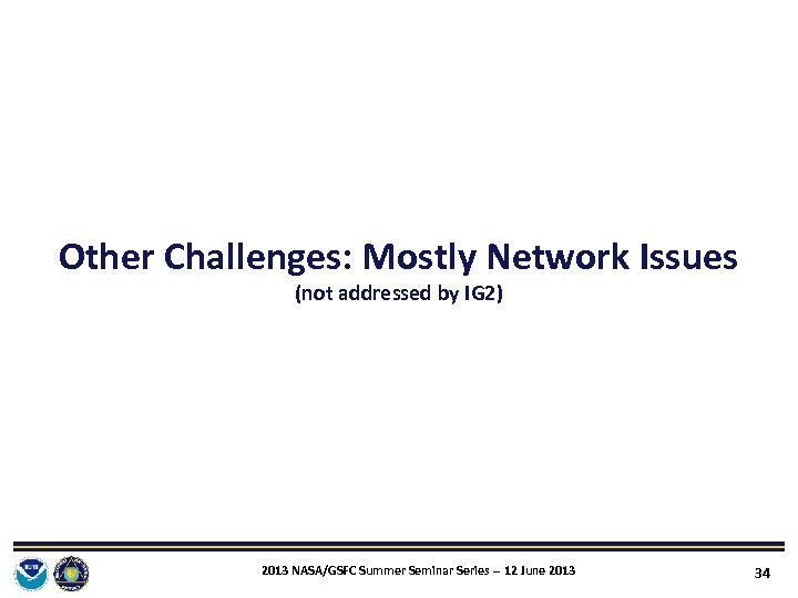 Other Challenges: Mostly Network Issues (not addressed by IG 2) 2013 NASA/GSFC Summer Seminar