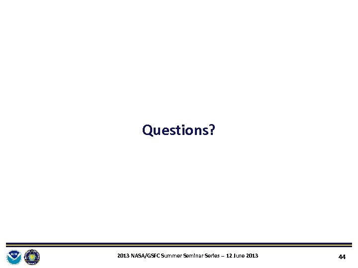 Questions? 2013 NASA/GSFC Summer Seminar Series ‐‐ 12 June 2013 44 