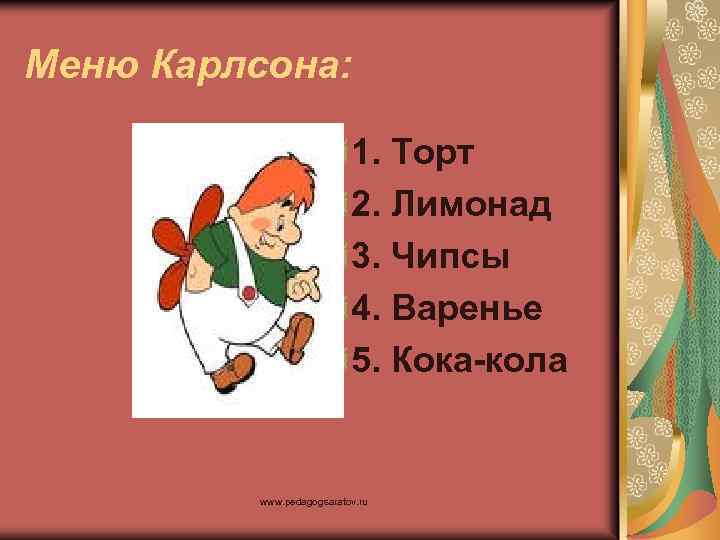 Меню Карлсона: 1. Торт 2. Лимонад 3. Чипсы 4. Варенье 5. Кока-кола www. pedagogsaratov.