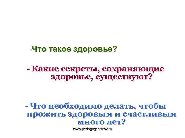 -Что такое здоровье? - Какие секреты, сохраняющие здоровье, существуют? - Что необходимо делать, чтобы