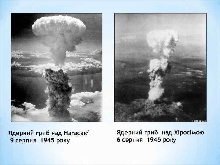 Ядерний гриб над Нагасакі 9 серпня 1945 року Ядерний гриб над Хіросімою 6 серпня