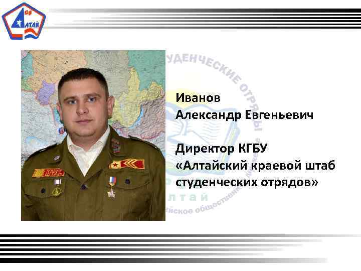  Иванов Александр Евгеньевич Директор КГБУ «Алтайский краевой штаб студенческих отрядов» 