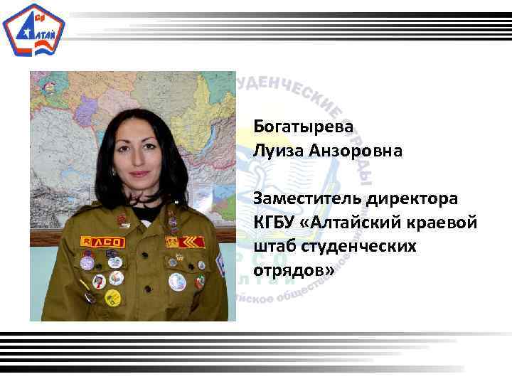  Богатырева Луиза Анзоровна Заместитель директора КГБУ «Алтайский краевой штаб студенческих отрядов» 
