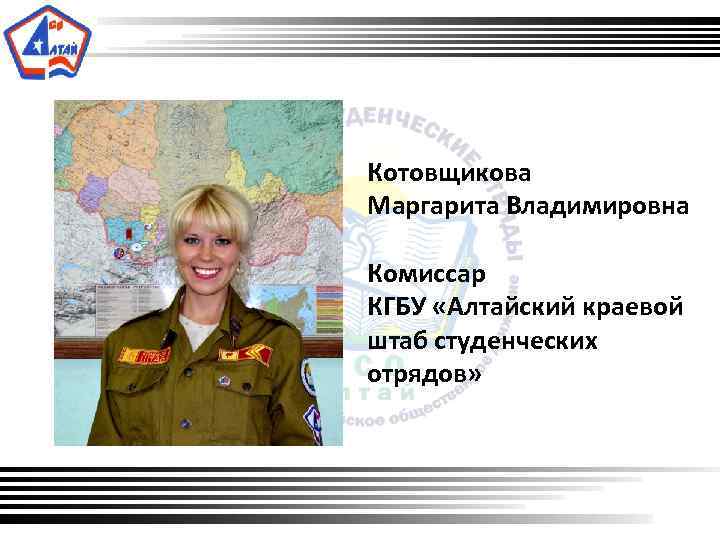 Котовщикова Маргарита Владимировна Комиссар КГБУ «Алтайский краевой штаб студенческих отрядов» 