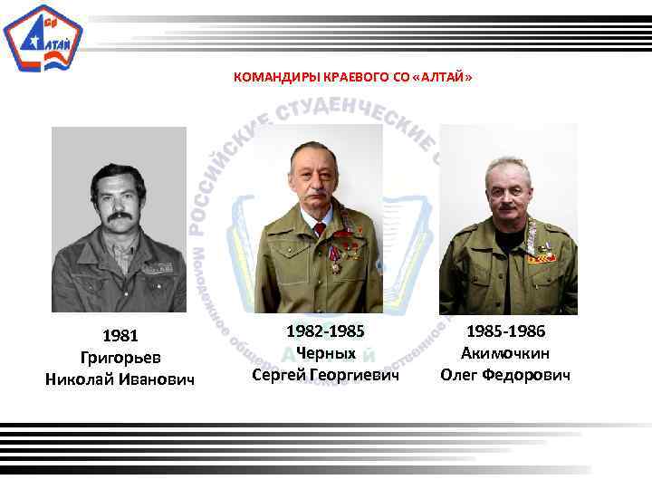 КОМАНДИРЫ КРАЕВОГО СО «АЛТАЙ» 1981 Григорьев Николай Иванович 1982 -1985 Черных Сергей Георгиевич 1985