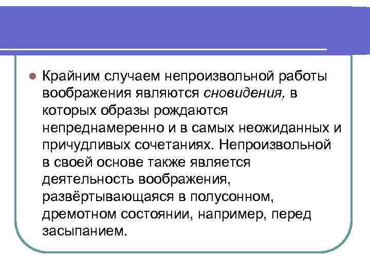 l Крайним случаем непроизвольной работы воображения являются сновидения, в которых образы рождаются непреднамеренно и