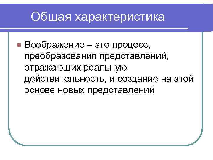 Общая характеристика l Воображение – это процесс, преобразования представлений, отражающих реальную действительность, и создание