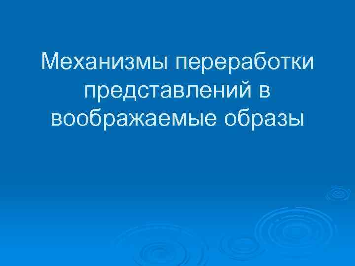 Механизмы переработки представлений в воображаемые образы 