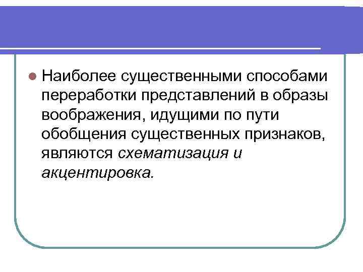 l Наиболее существенными способами переработки представлений в образы воображения, идущими по пути обобщения существенных