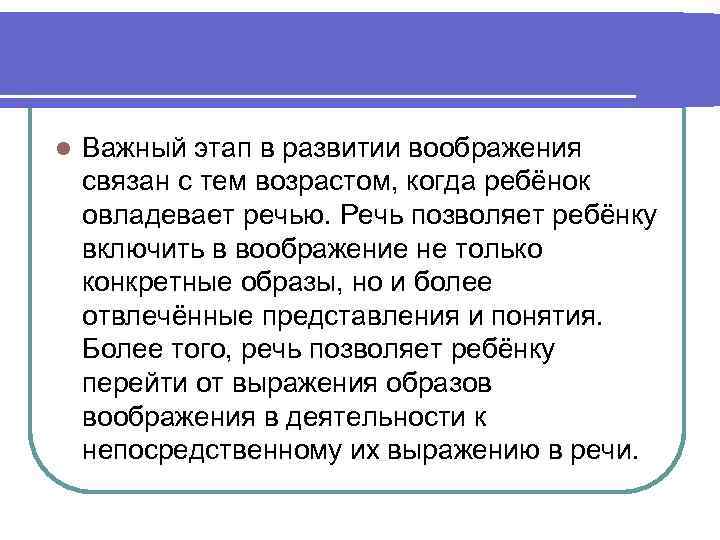 l Важный этап в развитии воображения связан с тем возрастом, когда ребёнок овладевает речью.