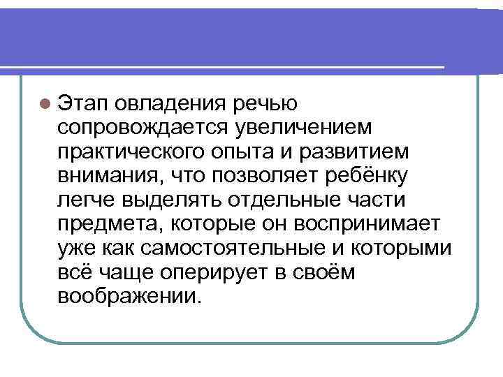 l Этап овладения речью сопровождается увеличением практического опыта и развитием внимания, что позволяет ребёнку