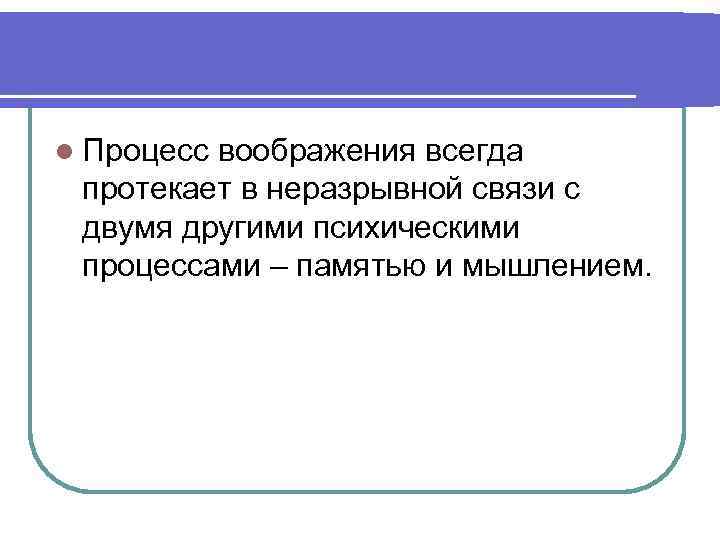 l Процесс воображения всегда протекает в неразрывной связи с двумя другими психическими процессами –