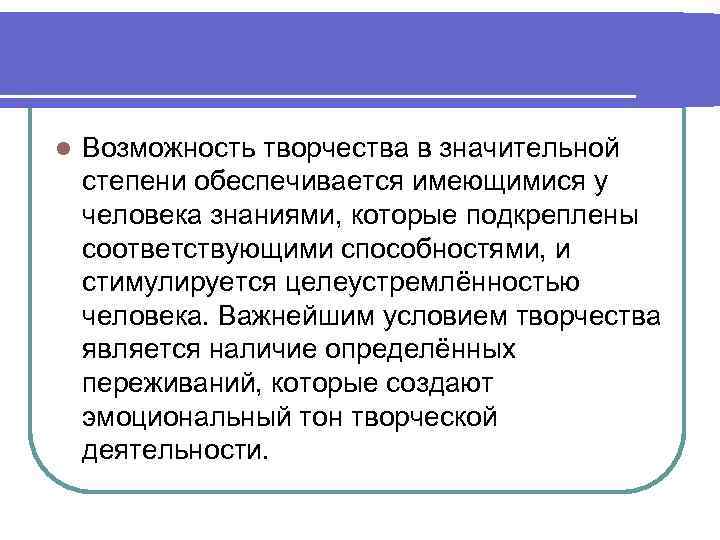 l Возможность творчества в значительной степени обеспечивается имеющимися у человека знаниями, которые подкреплены соответствующими