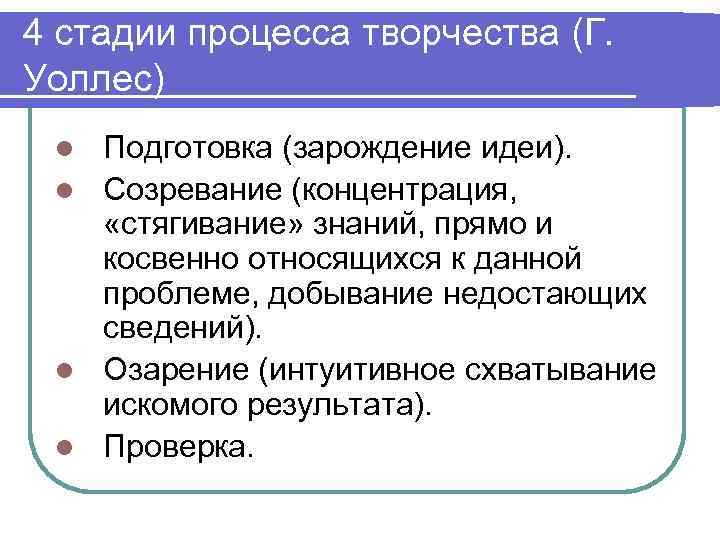 4 стадии процесса творчества (Г. Уоллес) Подготовка (зарождение идеи). l Созревание (концентрация, «стягивание» знаний,