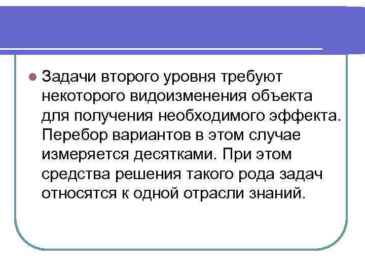 l Задачи второго уровня требуют некоторого видоизменения объекта для получения необходимого эффекта. Перебор вариантов