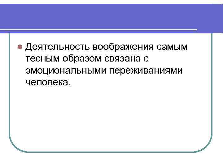 l Деятельность воображения самым тесным образом связана с эмоциональными переживаниями человека. 