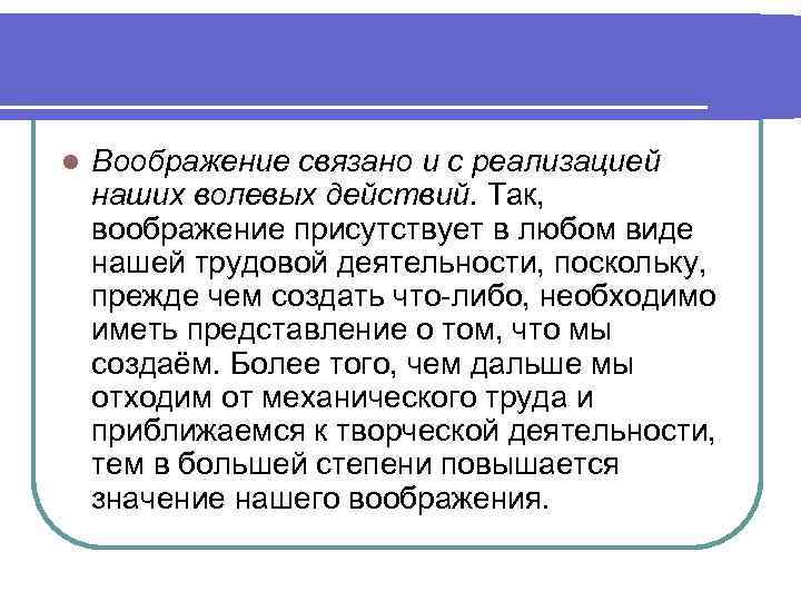 l Воображение связано и с реализацией наших волевых действий. Так, воображение присутствует в любом