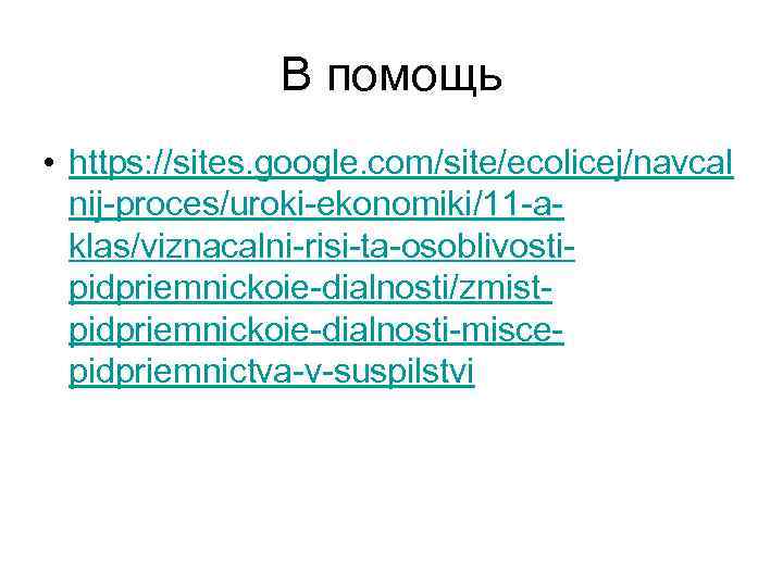 В помощь • https: //sites. google. com/site/ecolicej/navcal nij-proces/uroki-ekonomiki/11 -aklas/viznacalni-risi-ta-osoblivostipidpriemnickoie-dialnosti/zmistpidpriemnickoie-dialnosti-miscepidpriemnictva-v-suspilstvi 