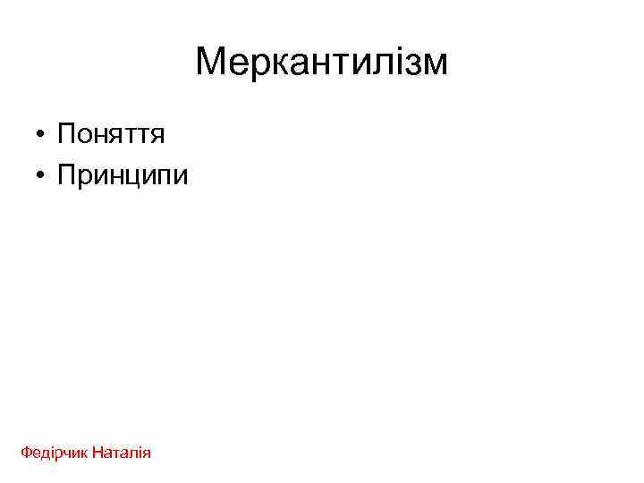 Меркантилізм • Поняття • Принципи Федірчик Наталія 