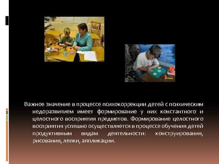 Важное значение в процессе психокоррекции детей с психическим недоразвитием имеет формирование у них константного