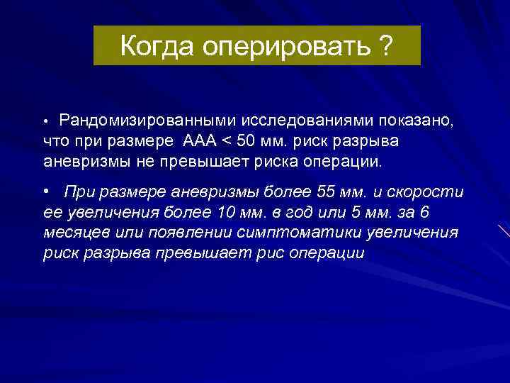 Когда оперировать ? Рандомизированными исследованиями показано, что при размере ААА < 50 мм. риск