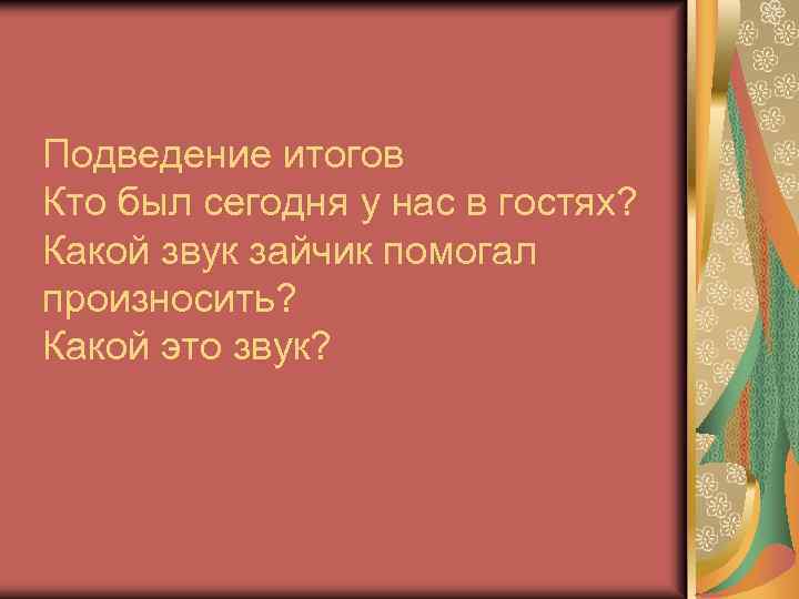 Подведение итогов Кто был сегодня у нас в гостях? Какой звук зайчик помогал произносить?