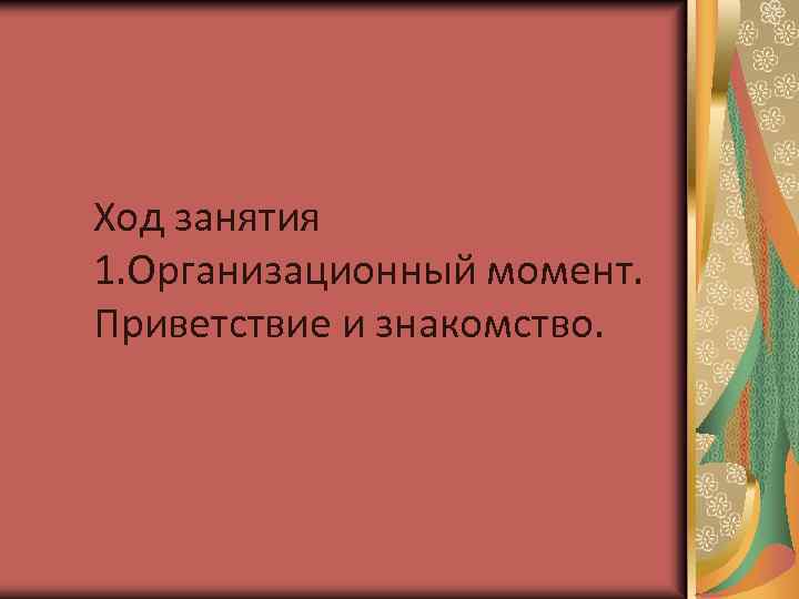 Ход занятия 1. Организационный момент. Приветствие и знакомство. 