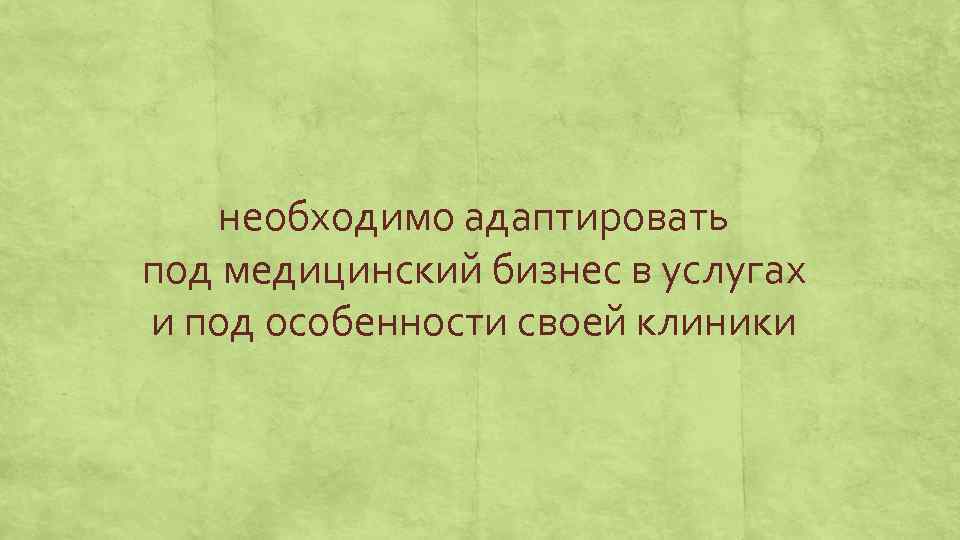 необходимо адаптировать под медицинский бизнес в услугах и под особенности своей клиники 