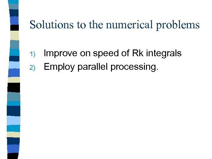 Solutions to the numerical problems 1) 2) Improve on speed of Rk integrals Employ