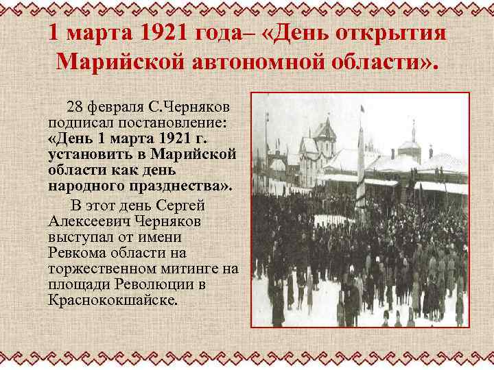 1 марта 1921 года– «День открытия Марийской автономной области» . 28 февраля С. Черняков