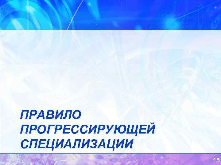 ПРАВИЛО ПРОГРЕССИРУЮЩЕЙ СПЕЦИАЛИЗАЦИИ 15 