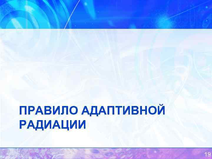 ПРАВИЛО АДАПТИВНОЙ РАДИАЦИИ 19 