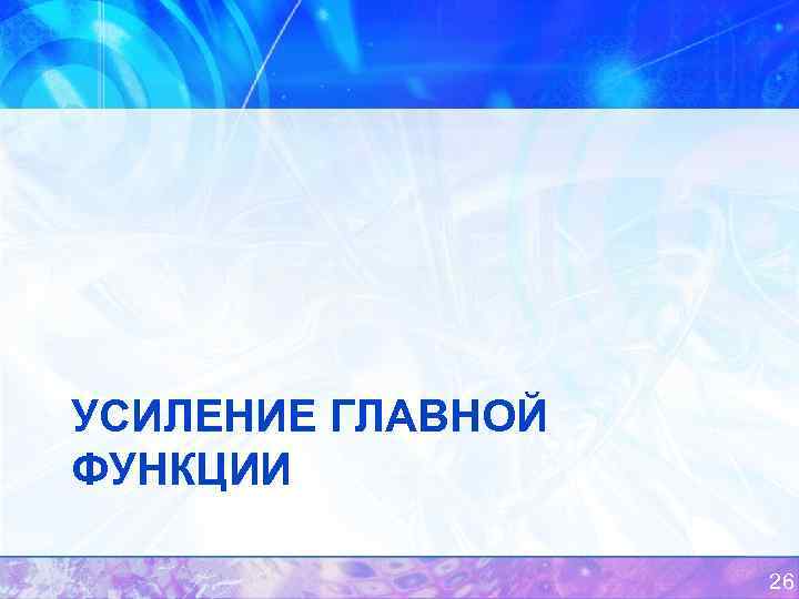 УСИЛЕНИЕ ГЛАВНОЙ ФУНКЦИИ 26 