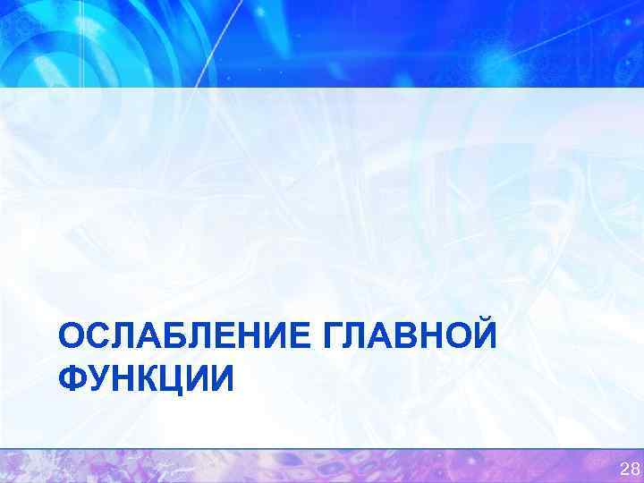 ОСЛАБЛЕНИЕ ГЛАВНОЙ ФУНКЦИИ 28 