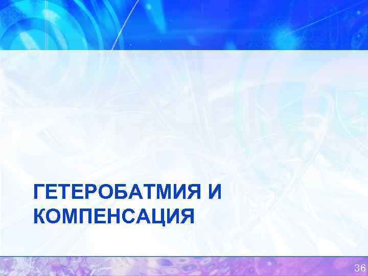 ГЕТЕРОБАТМИЯ И КОМПЕНСАЦИЯ 36 