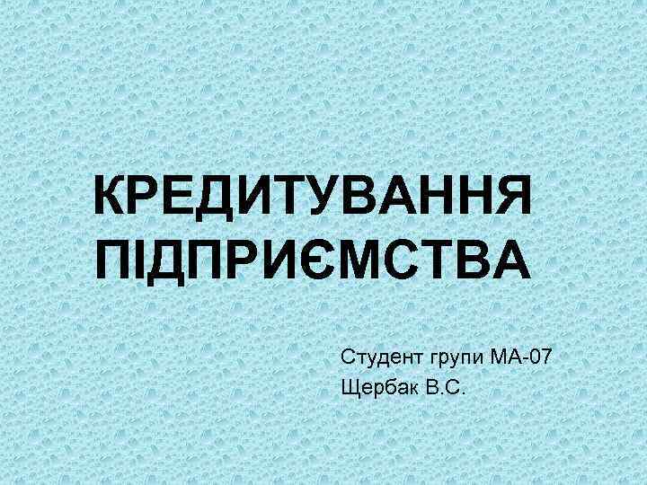КРЕДИТУВАННЯ ПІДПРИЄМСТВА Студент групи МА 07 Щербак В. С. 