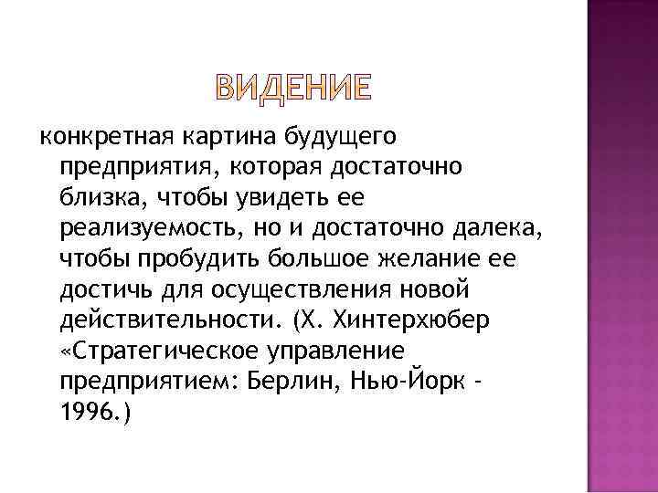 конкретная картина будущего предприятия, которая достаточно близка, чтобы увидеть ее реализуемость, но и достаточно