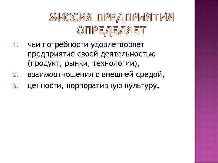 1. 2. 3. чьи потребности удовлетворяет предприятие своей деятельностью (продукт, рынки, технологии), взаимоотношения с