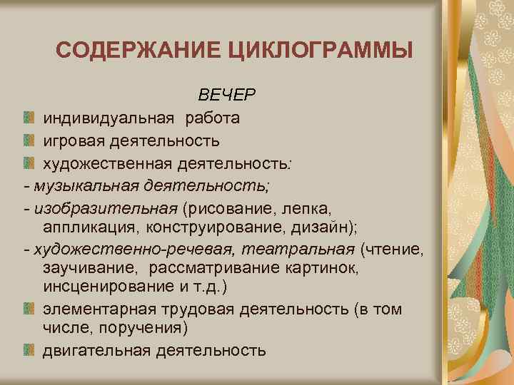 СОДЕРЖАНИЕ ЦИКЛОГРАММЫ ВЕЧЕР индивидуальная работа игровая деятельность художественная деятельность: - музыкальная деятельность; - изобразительная