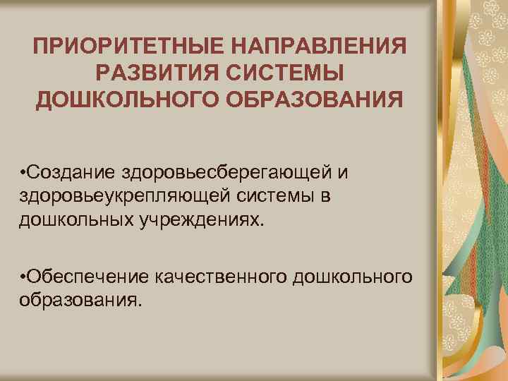 ПРИОРИТЕТНЫЕ НАПРАВЛЕНИЯ РАЗВИТИЯ СИСТЕМЫ ДОШКОЛЬНОГО ОБРАЗОВАНИЯ • Создание здоровьесберегающей и здоровьеукрепляющей системы в дошкольных