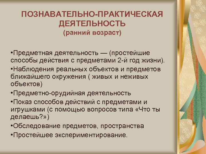 ПОЗНАВАТЕЛЬНО-ПРАКТИЧЕСКАЯ ДЕЯТЕЛЬНОСТЬ (ранний возраст) • Предметная деятельность — (простейшие способы действия с предметами 2