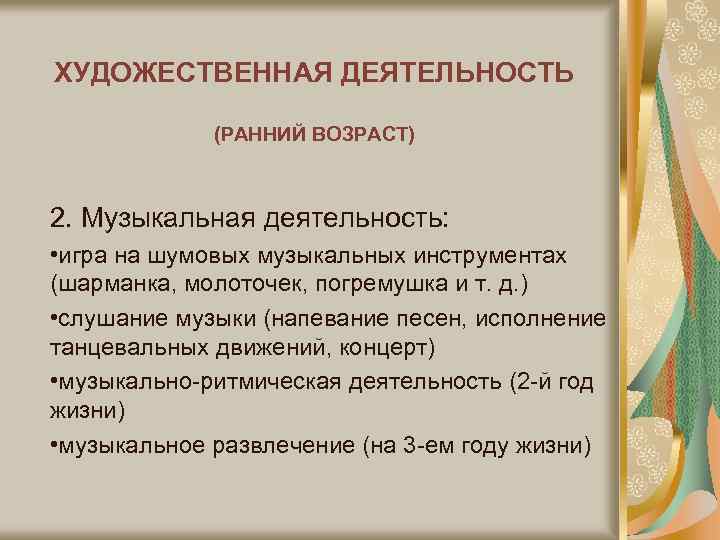 ХУДОЖЕСТВЕННАЯ ДЕЯТЕЛЬНОСТЬ (РАННИЙ ВОЗРАСТ) 2. Музыкальная деятельность: • игра на шумовых музыкальных инструментах (шарманка,