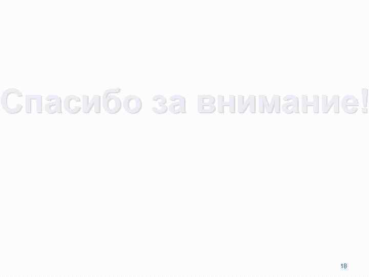 Спасибо за внимание! 18 