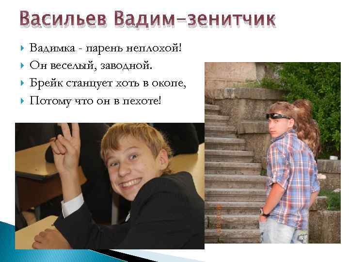 Васильев Вадим-зенитчик Вадимка - парень неплохой! Он веселый, заводной. Брейк станцует хоть в окопе,