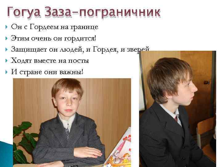 Гогуа Заза-пограничник Он с Гордеем на границе Этим очень он гордится! Защищает он людей,