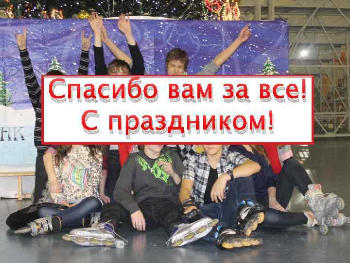 Спасибо вам за все! С праздником! 