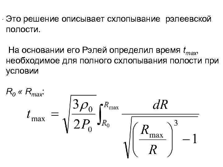 . Это решение описывает cхлопывание рэлеевской полости. На основании его Рэлей определил время tmax,